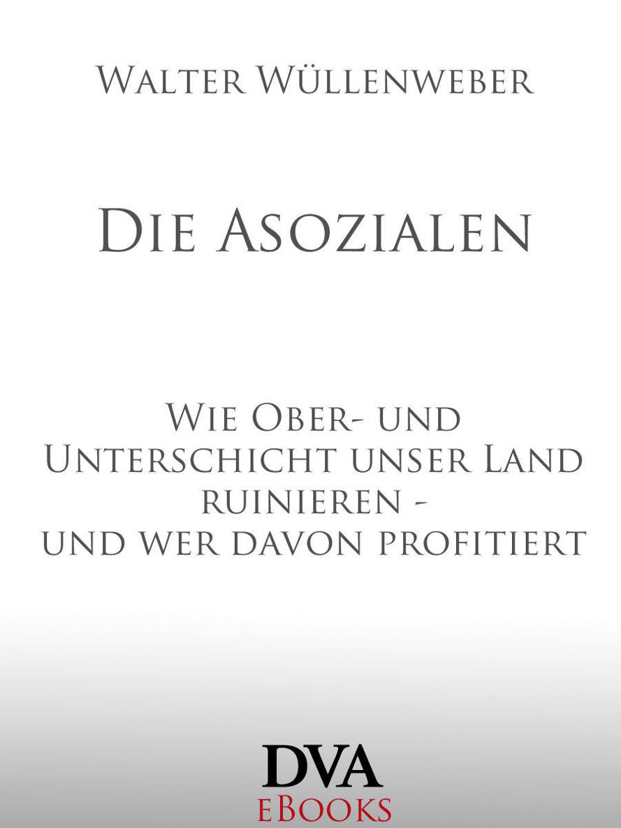 Die Asozialen: Wie Ober- und Unterschicht unser Land ruinieren - und wer davon profitiert (German Edition)