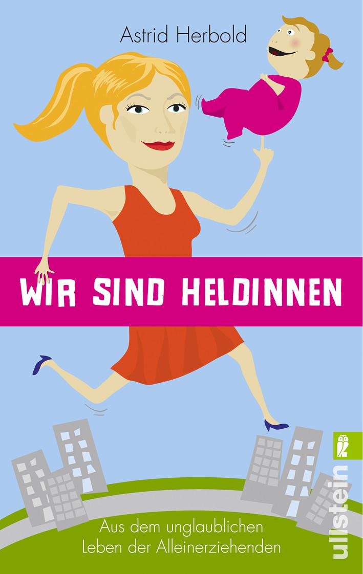 Wir sind Heldinnen: Aus dem unglaublichen Leben der Alleinerziehenden (German Edition)