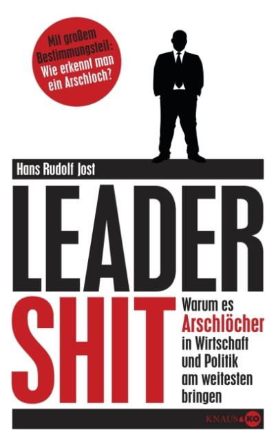 Leadershit - warum es Arschloecher in Wirtschaft und Politik am weitesten bringen