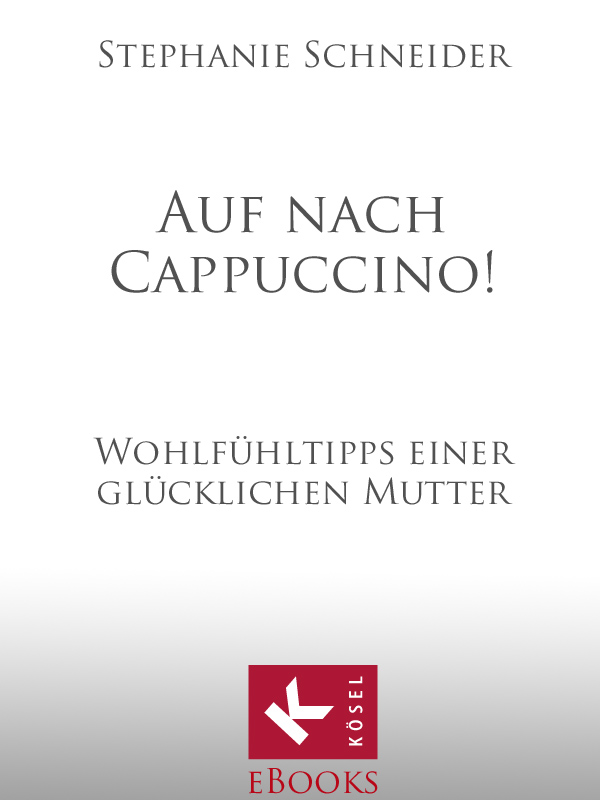 Auf nach Cappuccino - Wohlfuehltipps einer gluecklichen Mutter
