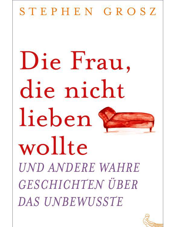 Die Frau, die nicht lieben wollte und andere wahre Geschichten über das Unbewusste (German Edition)