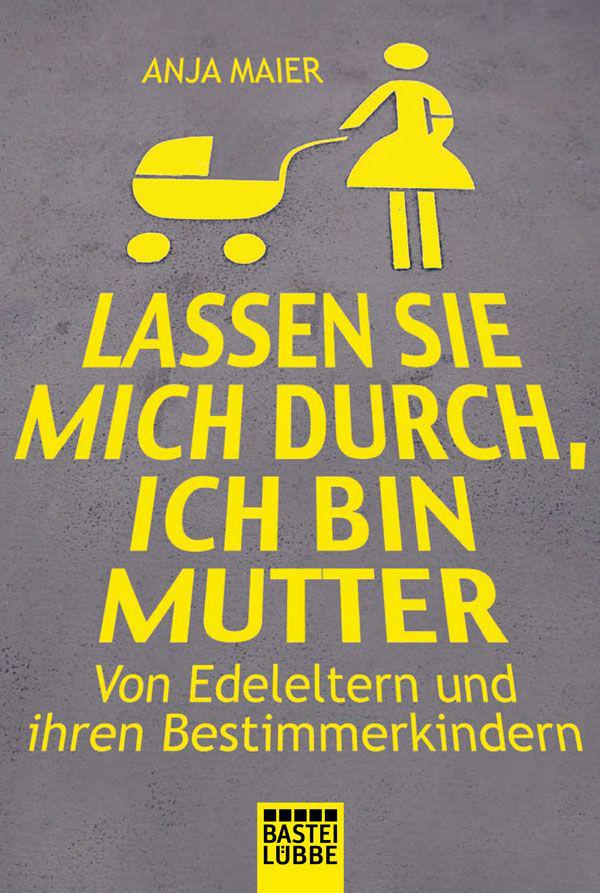 Lassen Sie mich durch, ich bin Mutter: Von Edel-Eltern und ihren Bestimmerkindern (German Edition)