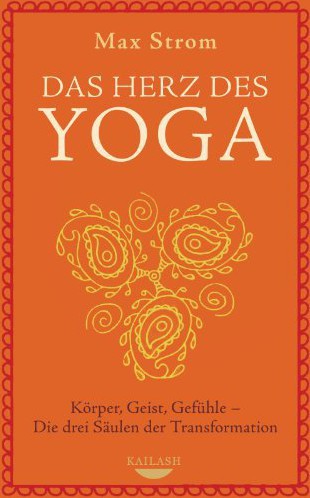 Das Herz des Yoga: Körper, Geist, Gefühle - Die drei Säulen der Transformation