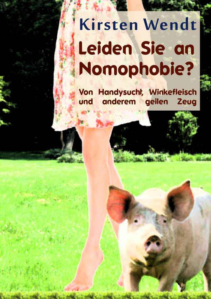 Leiden Sie an Nomophobie? Von Handysucht, Winkefleisch und anderem geilen Zeug (German Edition)