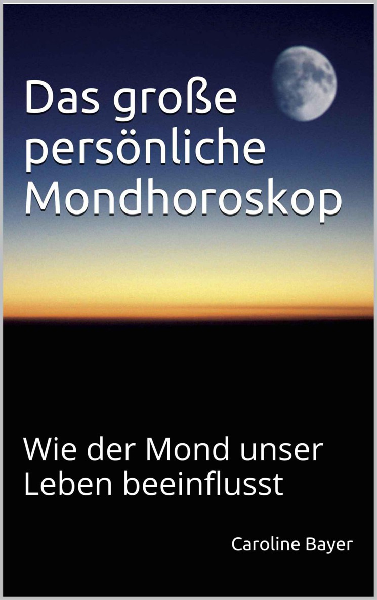 Das große persönliche Mondhoroskop - Wie der Mond unser Leben beeinflusst (Mondwissen)
