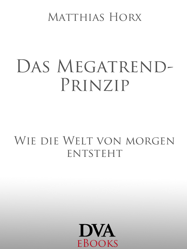 Das Megatrend-Prinzip - wie die Welt von morgen entsteht